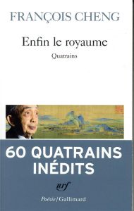 Enfin le royaume. Quatrains, Edition revue et augmentée - Cheng François