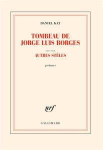 Tombeau de Jorge Luis Borges. Suivi d'autres stèles - Kay Daniel