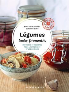 Légumes lacto-fermentés. Méthodes et recettes pour les préparer et les cuisiner - Frédéric Marie-Claire - Stutin Guillaume