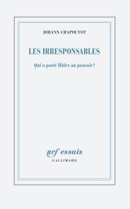 Les Irresponsables. Qui a porté Hitler au pouvoir ? - Chapoutot Johann