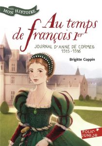 Au temps de François Ier. Journal d'Anne de Cormes, 1515-1516 - Coppin Brigitte