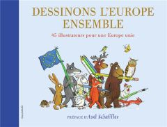 Dessinons l’Europe ensemble. 45 illustrateurs pour une Europe unie - Scheffler Axel - Gros Emmanuel