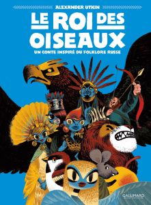 Le roi des oiseaux. Un conte inspiré du folklore russe - Utkin Alexander - Casse-Castric Emmanuelle