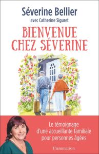 Bienvenue chez Séverine. Le témoignage d'une accueillante familiale pour personnes âgées - Bellier Séverine - Siguret Catherine