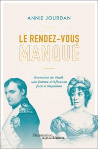 Le rendez-vous manqué. Germaine de Staël - Napoléon Bonaparte, une guerre d'influence au coeur de l' - Jourdan Annie