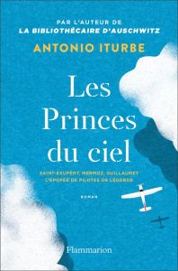 Les Princes du ciel. Saint-Exupéry, Mermoz, Guillaumet, L'épopée de pilotes de légende - Iturbe Antonio G. - Chirousse Myriam