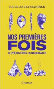 Nos premières fois. 30 (pré)histoires extraordinaires - Teyssandier Nicolas