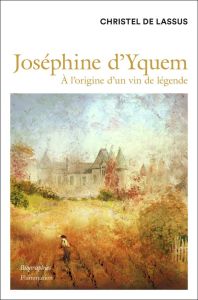 Joséphine d'Yquem. A l'origine d'un vin de légende - Lassus Christel de