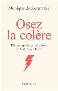 Osez la colère. Dis-moi quelle est ta colère, je te dirai qui tu es - Kermadec Monique de