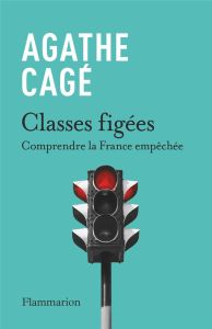 Classes figées. Comprendre la France empêchée - Cagé Agathe