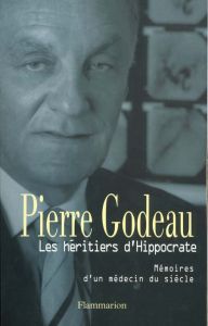 LES HERITIERS D'HIPPOCRATE. Mémoires d'un médecin du siècle - Godeau Pierre