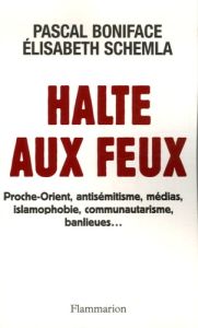 Halte aux feux. Proche-Orient, antisémitisme, médias, islamophobie, communautarisme, banlieues... - Schemla Elisabeth - Boniface Pascal