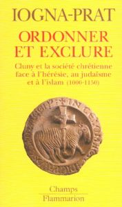 Ordonner et exclure. Cluny et la société chrétienne face à l'hérésie, au judaïsme et à l'islam - Iogna-Prat Dominique