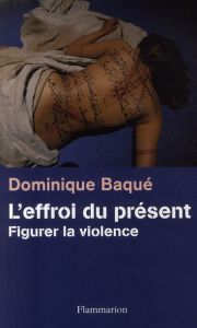 L'effroi du présent. Figurer la violence - Baqué Dominique