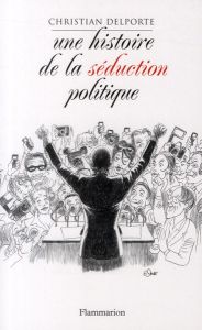 Une histoire de la séduction en politique - Delporte Christian