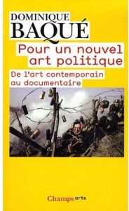 Pour un nouvel art politique. De l'art contemporain au documentaire - Baqué Dominique