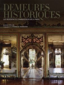 Demeures historiques. Les résidences d'ambassadeurs à Paris - Stella Alain - Hammond Francis