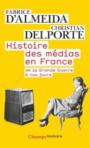 Histoire des médias en France. De la Grande Guerre à nos jours, Edition revue et augmentée - Almeida Fabrice d' - Delporte Christian