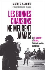 Les bonnes chansons ne meurent jamais... De 36 Chandelles à The Voice, l'histoire des variétés à la - Sanchez Jacques - Montana Cyril - Ruquier Laurent