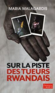 Sur la piste des tueurs rwandais - Malagardis Maria