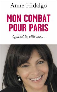 Mon combat pour Paris. Quand la ville ose - Hidalgo Anne