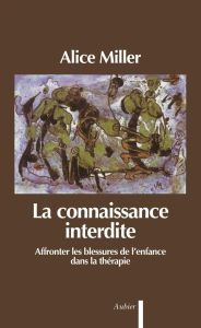 La connaissance interdite. Affronter les blessures de l'enfance dans la thérapie - Miller Alice - Etoré Jeanne