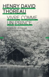 Vivre comme un prince. Ecrits de jeunesse - Thoreau Henry-David - Onfray Michel - Gillyboeuf T