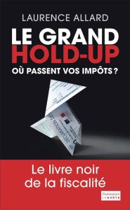 Le grand hold-up. Où passent vos impôts ? - Allard Laurence