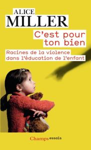 C'est pour ton bien. Racines de la violence dans l'éducation de l'enfant - Miller Alice - Etoré Jeanne