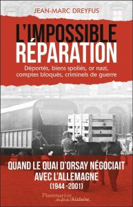 L'Impossible Réparation. Déportés, biens spoliés, or nazi, comptes bloqués, criminels de guerre - Dreyfus Jean-Marc