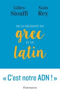 De la nécessité du grec et du latin. Logique et génie - Rey Alain - Siouffi Gilles