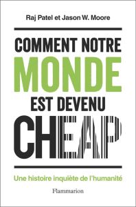 Comment notre monde est devenu cheap. Une histoire inquiète de l'humanité - Patel Raj - Moore Jason-W - Vesperini Pierre