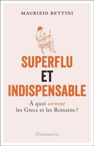 Superflu et indispensable. A quoi servent les Grecs et les Romains ? - Bettini Maurizio - Vesperini Pierre