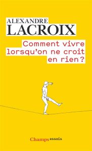 Comment vivre lorsqu'on ne croit en rien ? Une morale sceptique - Lacroix Alexandre