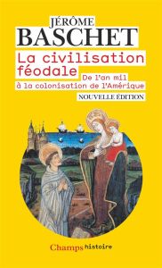 La civilisation féodale. De l'an mil à la colonisation de l'Amérique, 4e édition - Baschet Jérôme