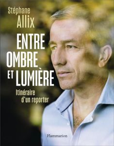 Entre ombre et lumière. Itinéraire d'un reporter - Allix Stéphane