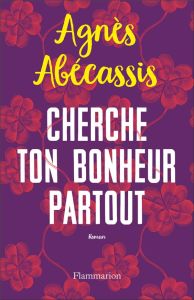 Cherche ton bonheur partout - Abécassis Agnès