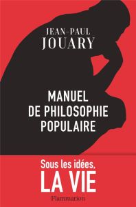 Manuel de philosophie populaire. Sous les idées, la vie - Jouary Jean-Paul