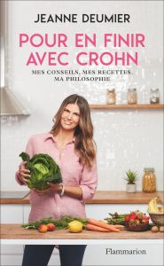 Pour en finir avec Crohn. Mes conseils, mes recettes, ma philosophie. Comprendre - Accepter - Agir - Deumier Jeanne