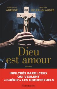 Dieu est amour. Infiltrés parmi ceux qui veulent "guérir" les homosexuels - Adénor Jean-Loup - Rauglaudre Timothée de