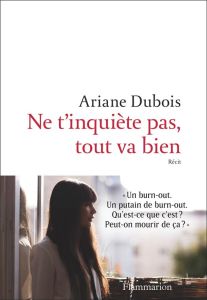 Ne t'inquiète pas, tout va bien. L'histoire de ma renaissance grâce à un burn-out - Dubois Ariane