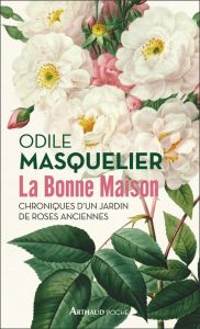 La bonne maison. Chroniques d'un jardin de roses anciennes - Masquelier Odile