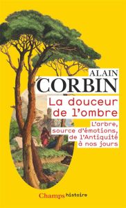 La douceur de l'ombre. L'arbre, source d'émotions, de l'Antiquité à nos jours - Corbin Alain