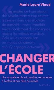 Changer l'école. Une nouvelle école est possible, reconnectée à l'enfant et aux défis du monde - Viaud Marie-Laure