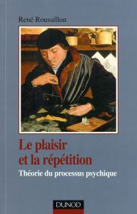 Le plaisir et la répétition. Théorie du processus psychique - Roussillon René