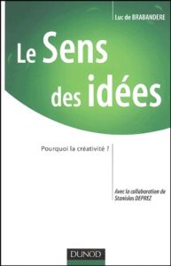 Le Sens des idées. Pourquoi la créativité? - De Brabandere Luc - Deprez Stanislas