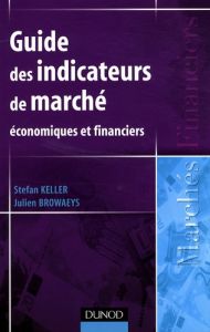 Guide des indicateurs de marché. Economiques et financiers - Keller Stefan - Browaeys Julien