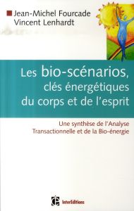 Les bio-scénarios, clés énergétiques du corps et de l'esprit. Une synthèse de l'Analyse Transactionn - Fourcade Jean-Michel - Lenhardt Vincent