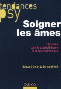 Soigner les âmes. L'invisible dans la psychothérapie et la cure chamanique - Collot Edouard - Hell Bertrand