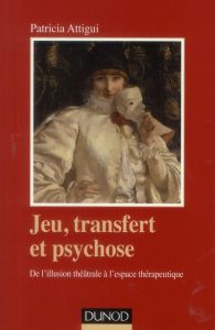 Jeu, transfert et psychose. De l'illusion théâtrale à l'espace thérapeutique - Attigui Patricia